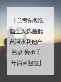 兰考东坝头险工入选首批黄河水利遗产名录 传承千年治河智慧
