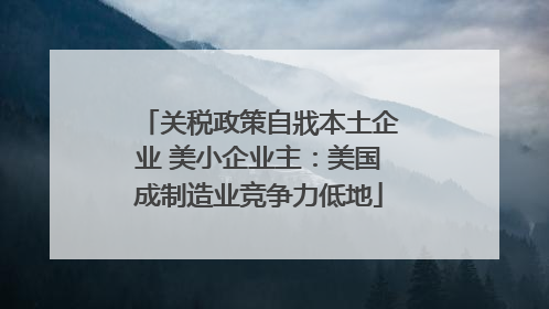 关税政策自戕本土企业 美小企业主：美国成制造业竞争力低地