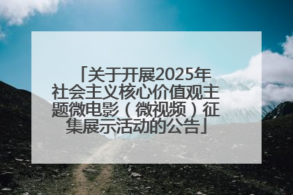 关于开展2025年社会主义核心价值观主题微电影（微视频）征集展示活动的公告