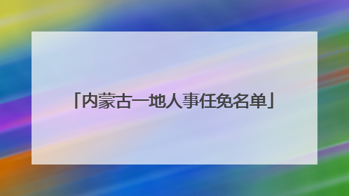 内蒙古一地人事任免名单