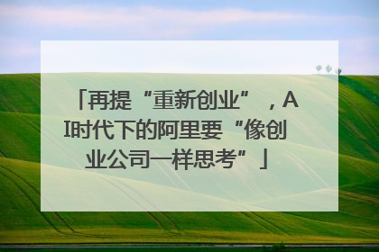 再提“重新创业”，AI时代下的阿里要“像创业公司一样思考”