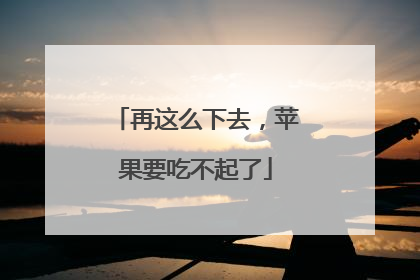 再这么下去，苹果要吃不起了