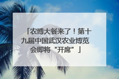 农博大餐来了！第十九届中国武汉农业博览会即将“开席”