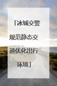 冰城交警规范静态交通优化出行环境