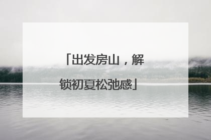 出发房山，解锁初夏松弛感