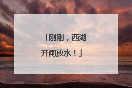 刚刚，西湖开闸放水！