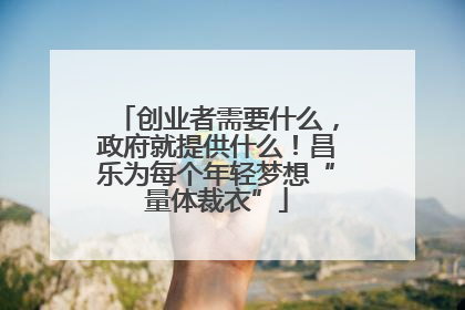 创业者需要什么，政府就提供什么！昌乐为每个年轻梦想“量体裁衣”