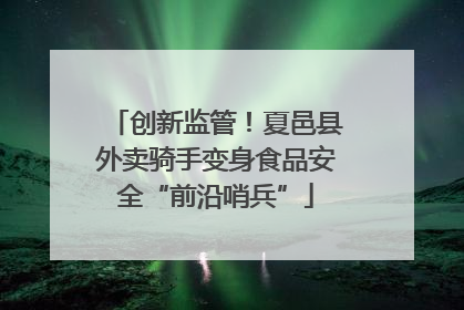 创新监管！夏邑县外卖骑手变身食品安全“前沿哨兵”