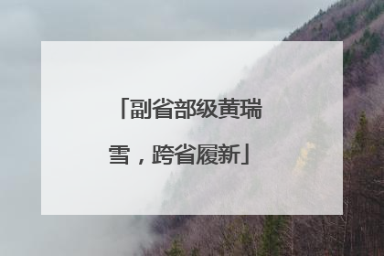 副省部级黄瑞雪，跨省履新