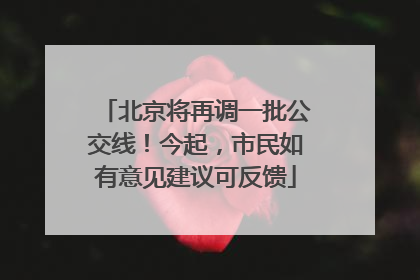 北京将再调一批公交线！今起，市民如有意见建议可反馈