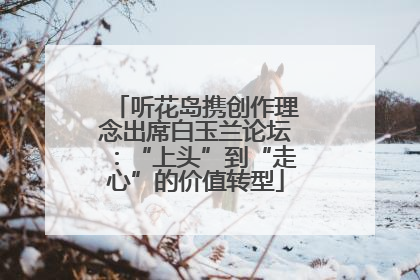 听花岛携创作理念出席白玉兰论坛：“上头”到“走心”的价值转型