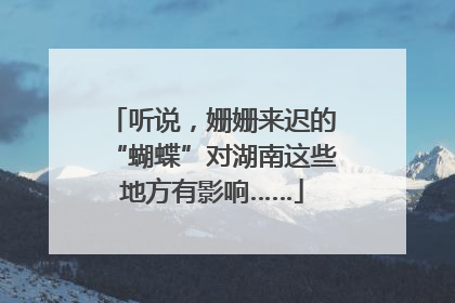 听说，姗姗来迟的“蝴蝶”对湖南这些地方有影响……