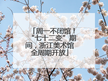 周一不闭馆！“七十二变”期间，浙江美术馆全周期开放