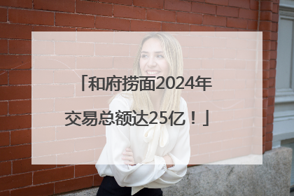 和府捞面2024年交易总额达25亿！