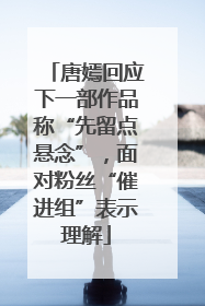 唐嫣回应下一部作品称“先留点悬念”，面对粉丝“催进组”表示理解