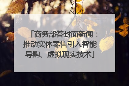 商务部答封面新闻：推动实体零售引入智能导购、虚拟现实技术