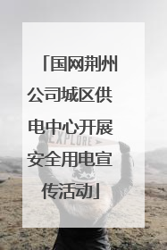国网荆州公司城区供电中心开展安全用电宣传活动