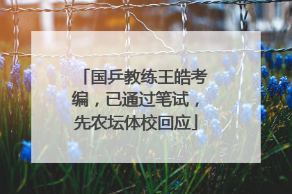 国乒教练王皓考编，已通过笔试，先农坛体校回应