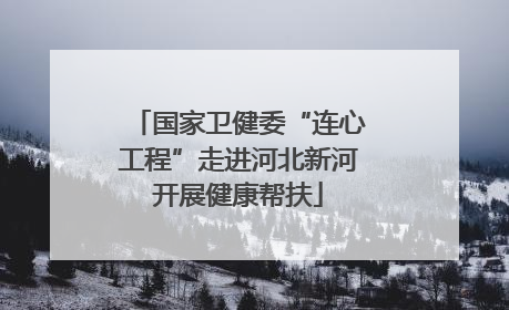 国家卫健委“连心工程”走进河北新河开展健康帮扶