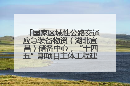 国家区域性公路交通应急装备物资（湖北宜昌）储备中心，“十四五”期项目主体工程建设基本完工