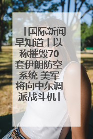 国际新闻早知道丨以称摧毁70套伊朗防空系统 美军将向中东调派战斗机