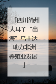 四川简州大耳羊“出海”乌干达 助力非洲养殖业发展