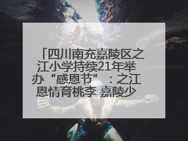 四川南充嘉陵区之江小学持续21年举办“感恩节”：之江恩情育桃李 嘉陵少年志栋梁