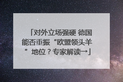 对外立场强硬 德国能否重振“欧盟领头羊”地位？专家解读→