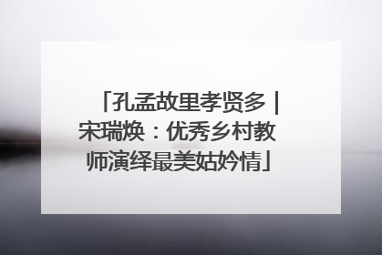 孔孟故里孝贤多｜宋瑞焕：优秀乡村教师演绎最美姑妗情