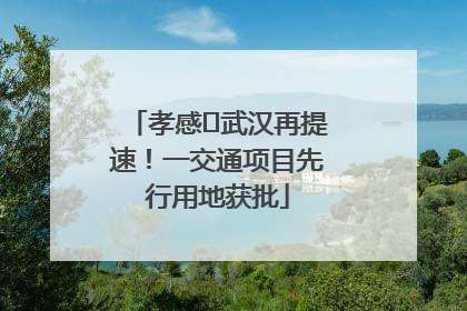 孝感⇋武汉再提速！一交通项目先行用地获批