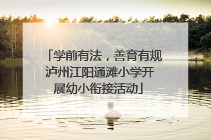 学前有法，善育有规 泸州江阳通滩小学开展幼小衔接活动
