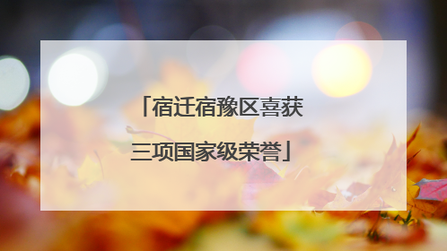 宿迁宿豫区喜获三项国家级荣誉
