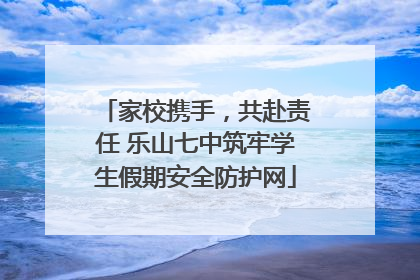 家校携手，共赴责任 乐山七中筑牢学生假期安全防护网
