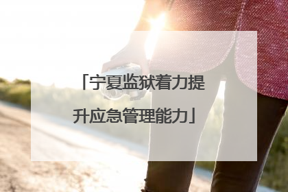 宁夏监狱着力提升应急管理能力