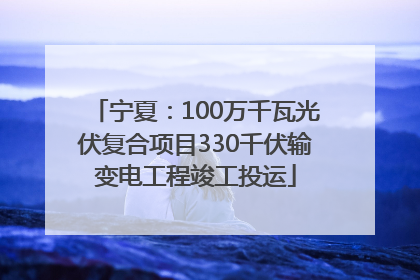 宁夏：100万千瓦光伏复合项目330千伏输变电工程竣工投运