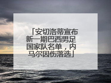 安切洛蒂宣布新一期巴西男足国家队名单，内马尔因伤落选