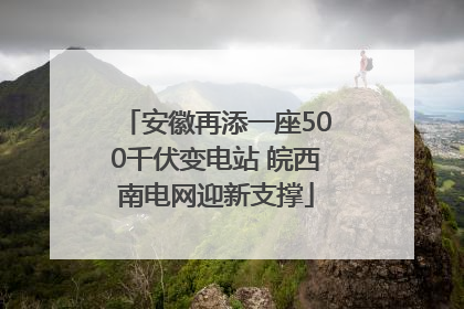 安徽再添一座500千伏变电站 皖西南电网迎新支撑