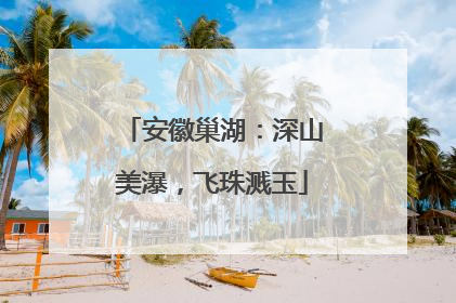 安徽巢湖：深山美瀑，飞珠溅玉