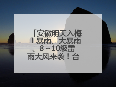 安徽明天入梅！暴雨、大暴雨、8～10级雷雨大风来袭！台风也有消息了