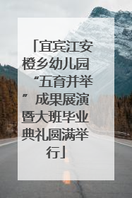 宜宾江安橙乡幼儿园“五育并举”成果展演暨大班毕业典礼圆满举行