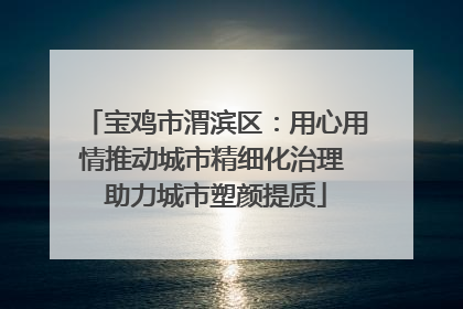 宝鸡市渭滨区：用心用情推动城市精细化治理 助力城市塑颜提质