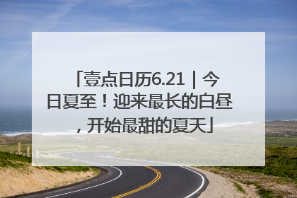 壹点日历6.21｜今日夏至！迎来最长的白昼，开始最甜的夏天