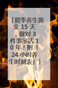 夏季养生黄金 15 天，做对 3 件事多活 10 年！附「24 小时养生时刻表」