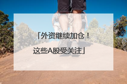 外资继续加仓！这些A股受关注