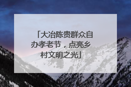 大冶陈贵群众自办孝老节，点亮乡村文明之光
