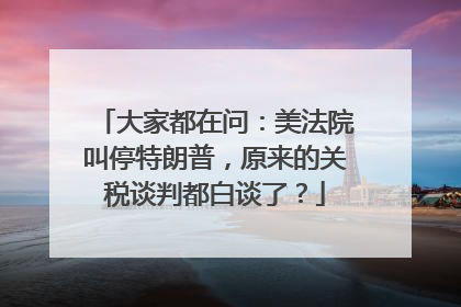 大家都在问：美法院叫停特朗普，原来的关税谈判都白谈了？