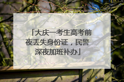 大庆一考生高考前夜丢失身份证，民警深夜加班补办