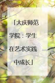 大庆师范学院：学生在艺术实践中成长