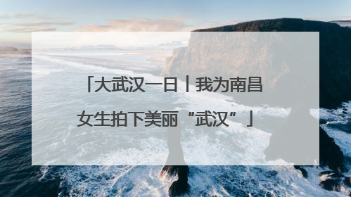 大武汉一日︱我为南昌女生拍下美丽“武汉”