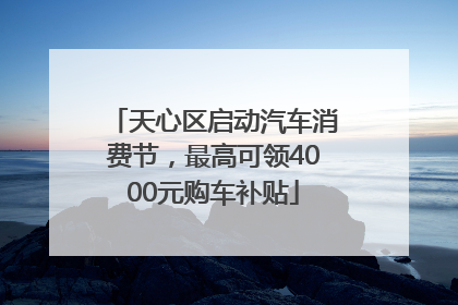 天心区启动汽车消费节，最高可领4000元购车补贴